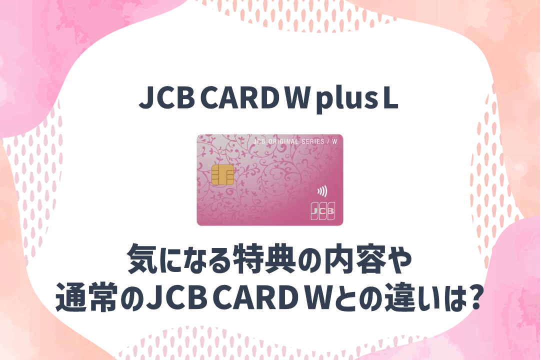 JCB CARD W plus Lの特徴やメリットを解説！通常のJCB CARD Wとの違いは？